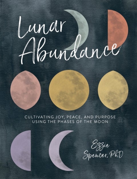 Lunar Abundance - Cultivating Joy, Peace, and Purpose Using the Phases of the Moon