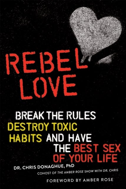 Rebel Love - Break the Rules, Destroy Toxic Habits, and Have the Best Sex of Your Life