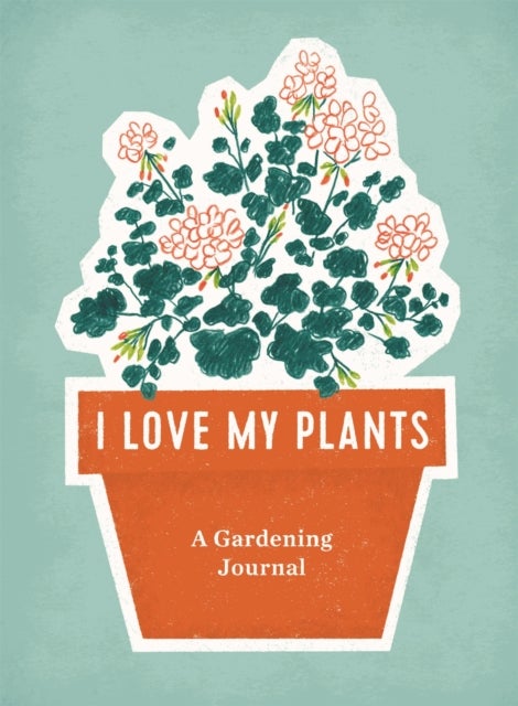 I Love My Plants - A Gardening Journal