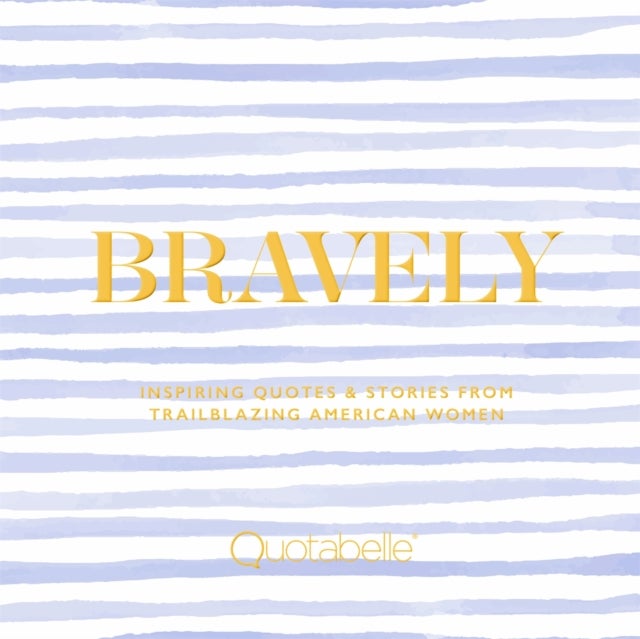 Bravely - Inspiring Quotes & Stories from Trailblazing American Women