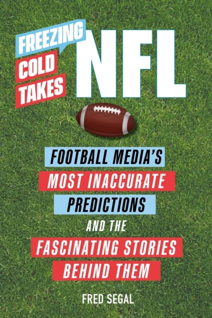 Freezing Cold Takes: NFL - Football Media's Most Inaccurate Predictions—and the Fascinating Stories Behind Them