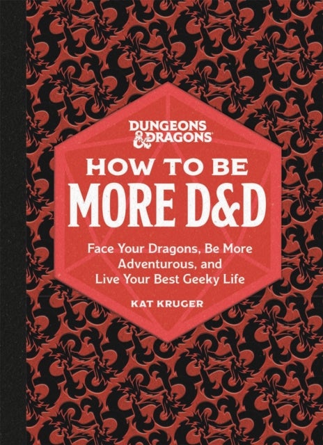 Dungeons & Dragons: How to Be More D&D - Face Your Dragons, Be More Adventurous, and Live Your Best Geeky Life