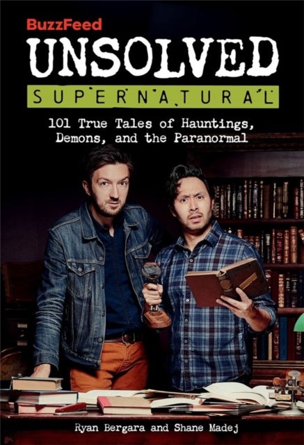 BuzzFeed Unsolved Supernatural - 101 True Tales of Hauntings, Demons, and the Paranormal