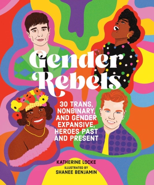 Gender Rebels - 30 Trans, Nonbinary, and Gender Expansive Heroes Past and Present