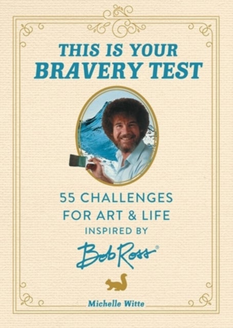 This Is Your Bravery Test - 55 Challenges for Art and Life Inspired by Bob Ross