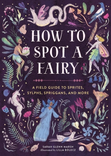 How to Spot a Fairy - A Field Guide to Sprites, Sylphs, Spriggans, and More
