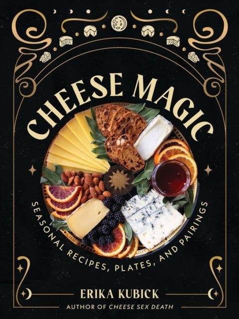 Cheese Magic - Seasonal Recipes, Plates, and Pairings