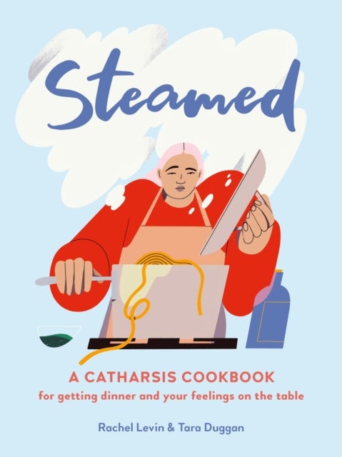 Steamed - A Catharsis Cookbook for Getting Dinner and Your Feelings On the Table