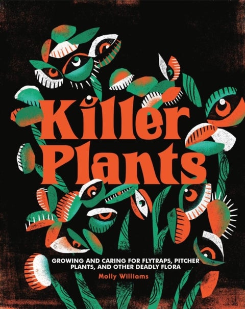 Killer Plants - Growing and Caring for Flytraps, Pitcher Plants, and Other Deadly Flora