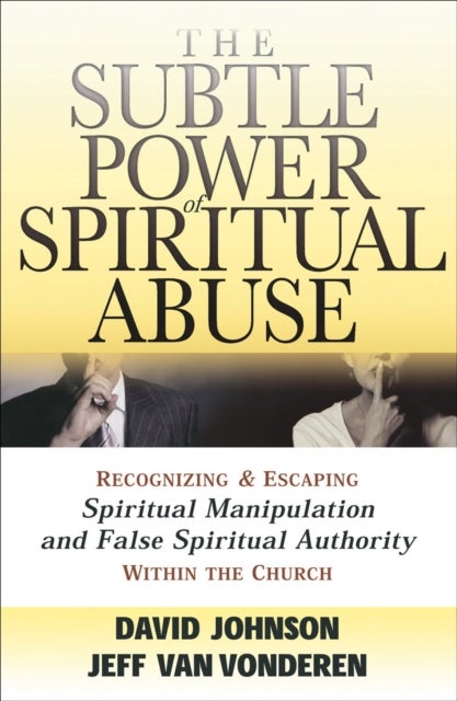 The Subtle Power of Spiritual Abuse ¿ Recognizing and Escaping Spiritual Manipulation and False Spir