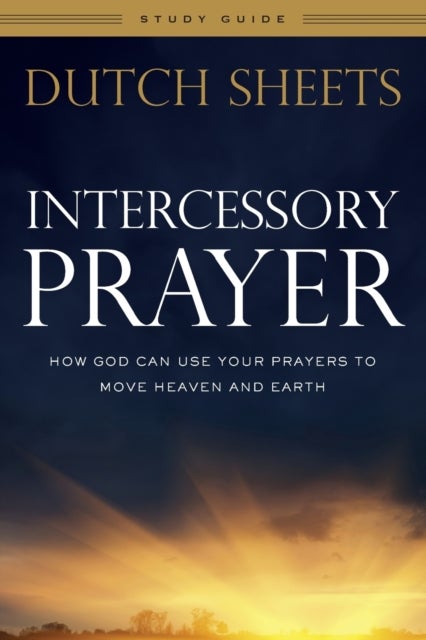 Intercessory Prayer Study Guide ¿ How God Can Use Your Prayers to Move Heaven and Earth