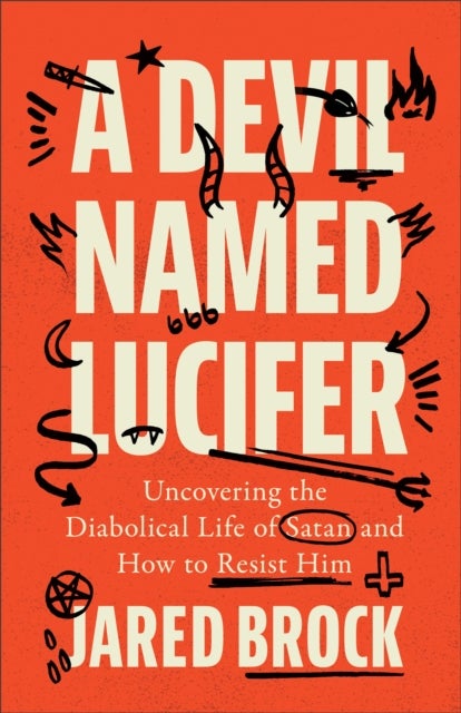 A Devil Named Lucifer - Uncovering the Diabolical Life of Satan and How to Resist Him