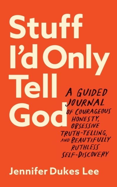 Stuff I`d Only Tell God ¿ A Guided Journal of Courageous Honesty, Obsessive Truth¿Telling, and Beaut