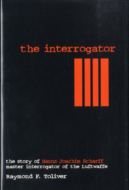 The Interrogator - The Story of Hanns-Joachim Scharff, Master Interrogator of the Luftwaffe