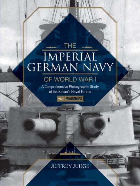 The Imperial German Navy of World War I: A Comprehensive Photographic Study of the Kaiser¿s Naval Fo - Vol.1: Warships