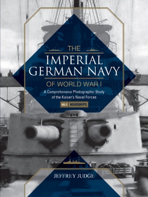The Imperial German Navy of World War I: A Comprehensive Photographic Study of the Kaiser¿s Naval Fo - Vol.1: Warships