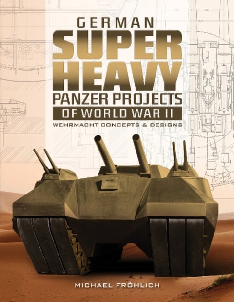 German Superheavy Panzer Projects of World War II - Wehrmacht Concepts and Designs