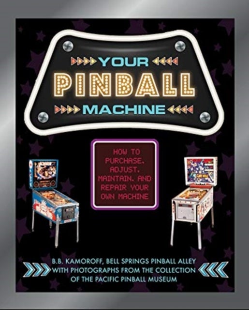 Your Pinball Machine - How to Purchase, Adjust, Maintain, and Repair Your Own Machine