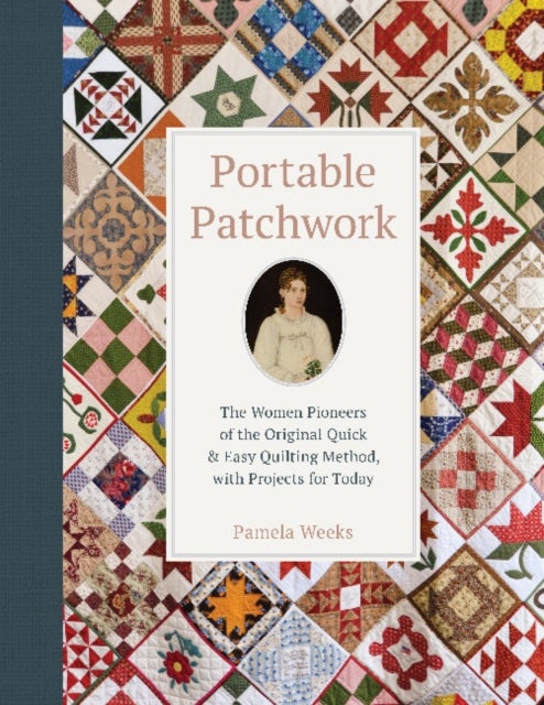 Portable Patchwork - The Women Pioneers of the Original Quick & Easy Quilting Method, with Projects for Today