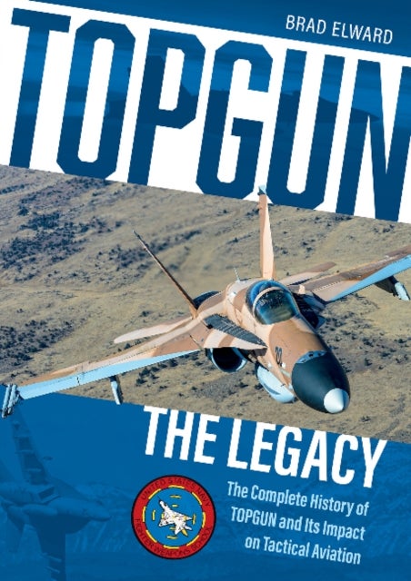 TOPGUN: The Legacy - The Complete History of TOPGUN and Its Impact on Tactical Aviation