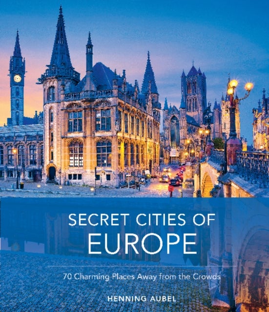 Secret Cities of Europe - 70 Charming Places Away from the Crowds