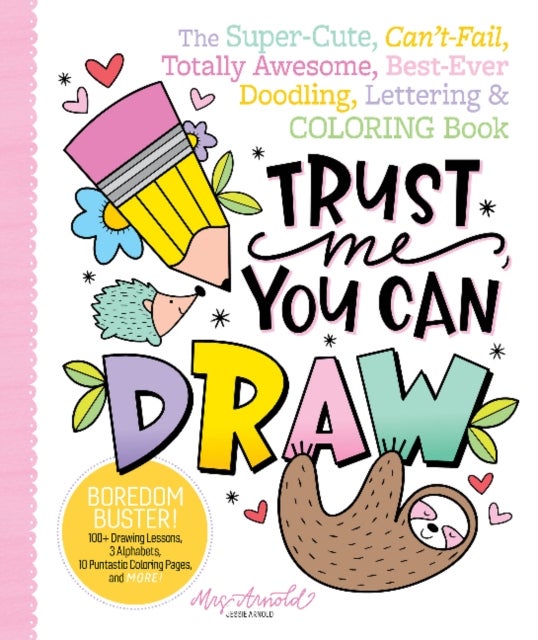 Trust Me, You Can Draw - The Super-Cute, Can't-Fail, Totally Awesome, Best-Ever Doodling, Lettering & Coloring Book