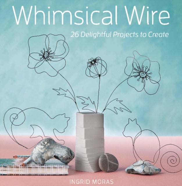 Whimsical Wire - 26 Delightful Projects to Create