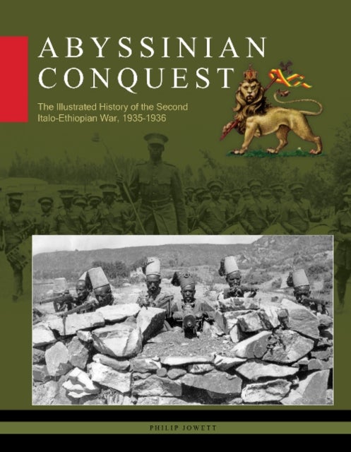 Abyssinian Conquest - The Illustrated History of the Second Italo-Ethiopian War, 1935–1936