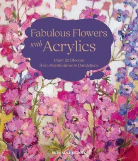 Fabulous Flowers with Acrylics - Paint 22 Blooms from Delphiniums to Dandelions