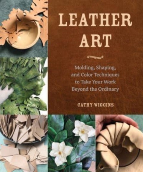 Leather Art - Molding, Shaping, and Color Techniques to Take Your Work Beyond the Ordinary