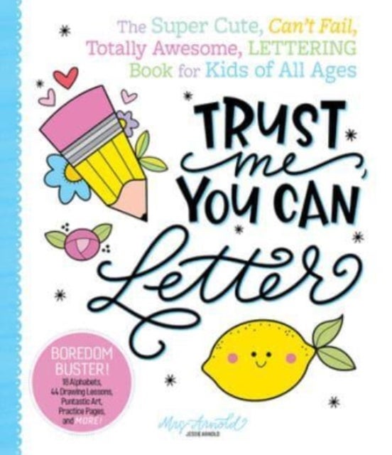 Trust Me, You Can Letter - The Super-Cute, Can’t-Fail, Totally Awesome Lettering Book for Kids of All Ages