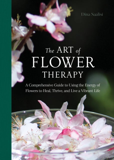 The Art of Flower Therapy - A Comprehensive Guide to Using the Energy of Flowers to Heal, Thrive, and Live a Vibrant Life