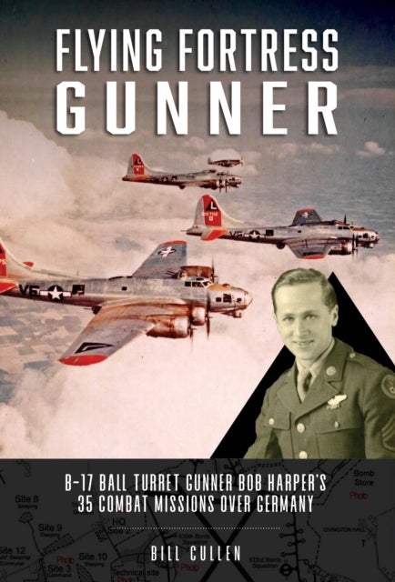Flying Fortress Gunner - B-17 Ball Turret Gunner Bob Harper's 35 Combat Missions over Germany