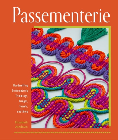 Passementerie - Handcrafting Contemporary Trimmings, Fringes, Tassels, and More