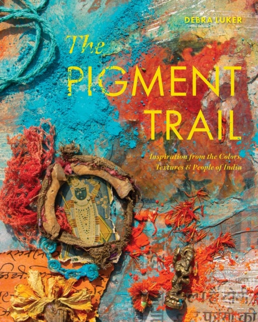 The Pigment Trail - Inspiration from the Colors, Textures, and People of India