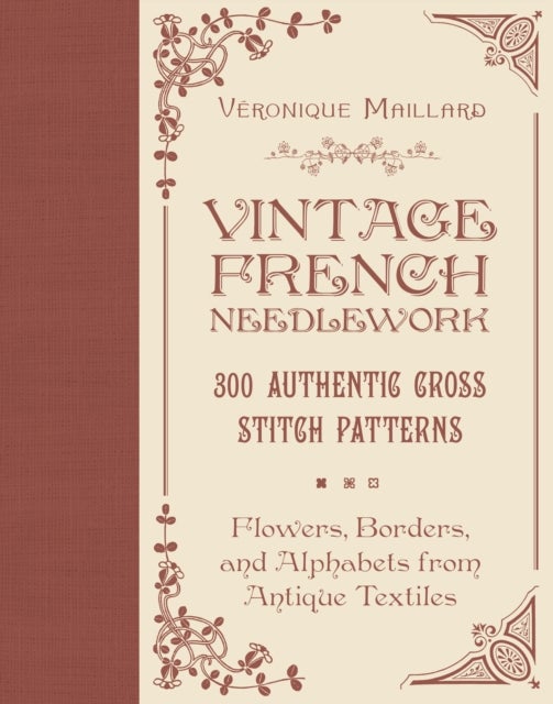 Vintage French Needlework - 300 Authentic Cross-Stitch Patterns—Flowers, Borders, and Alphabets from Antique Textiles