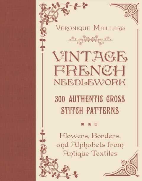 Vintage French Needlework - 300 Authentic Cross-Stitch Patterns—Flowers, Borders, and Alphabets from Antique Textiles