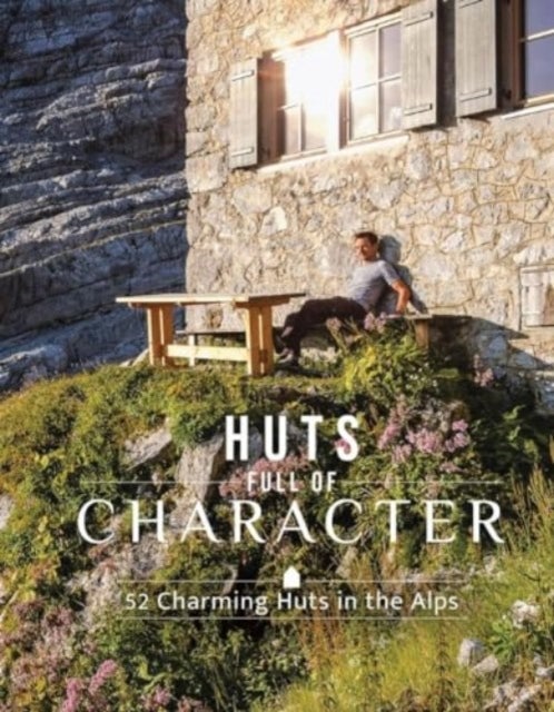 Huts Full of Character: 52 Charming Huts in the Alps - 52 Charming Huts in the Alps