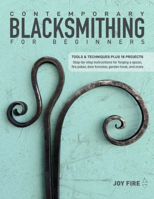 Contemporary Blacksmithing for Beginners - Tools and Techniques Plus 18 Projects