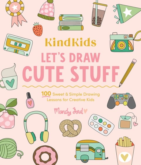 KindKids Let's Draw Cute Stuff - 100 Sweet and Simple Drawing Lessons for Creative Kids