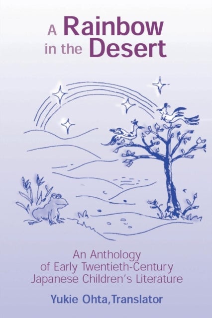 A Rainbow in the Desert: An Anthology of Early Twentieth Century Japanese Children's Literature - An Anthology of Early Twentieth Century Japanese Children's Literature