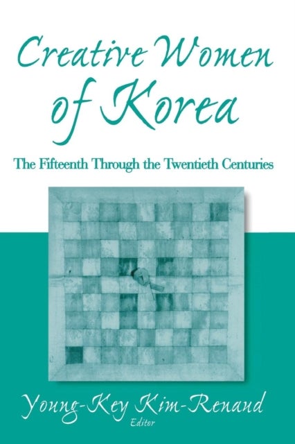 Creative Women of Korea: The Fifteenth Through the Twentieth Centuries - The Fifteenth Through the Twentieth Centuries
