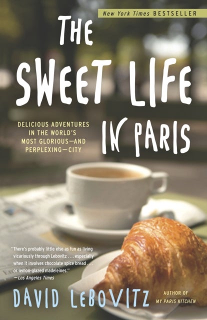 The Sweet Life in Paris - Delicious Adventures in the World's Most Glorious - and Perplexing - City