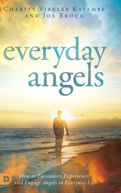 Everyday Angels - How to Encounter, Experience, and Engage Angels in Everyday Life