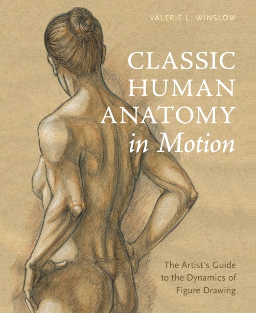 Classic Human Anatomy in Motion - The Artist's Guide to the Dynamics of Figure Drawing