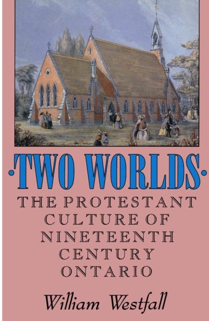 Two Worlds - The Protestant Culture of Nineteenth-Century Ontario