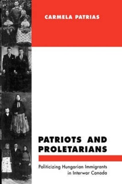 Patriots and Proletarians - Politicizing Hungarian Immigrants in Interwar Canada