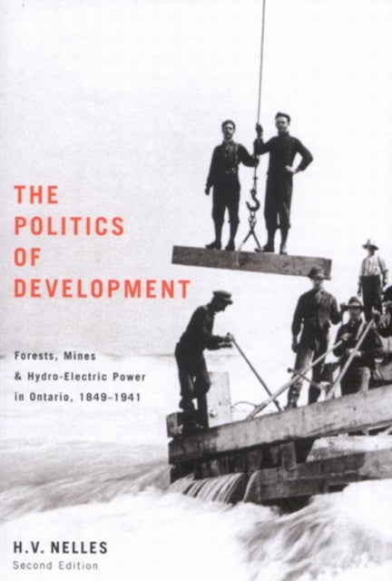 The Politics of Development - Forests, Mines, and Hydro-Electric Power in Ontario, 1849-1941