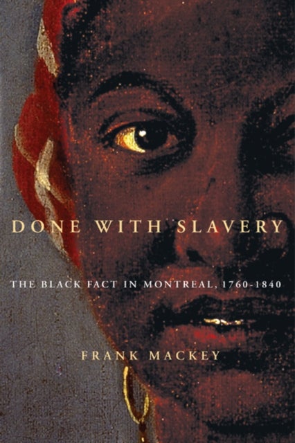 Done with Slavery - The Black Fact in Montreal, 1760-1840