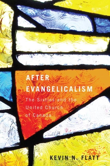 After Evangelicalism - The Sixties and the United Church of Canada